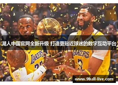 湖人中国官网全新升级 打造更贴近球迷的数字互动平台